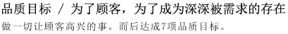 品质目标 / 为了顾客，为了成为深深被需求的存在 做一切让顾客高兴的事。而后达成的7项品质目标。