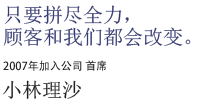 只要拼尽全力，顾客和我们都会改变。2007年假如公司 首席 小林理沙