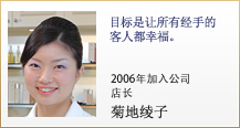 目标是让所有经手的客人都幸福。2006年加入公司 店长 菊地绫子