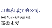 坦率和诚实的公司。2013年加入公司 美容专家 高桑史爱